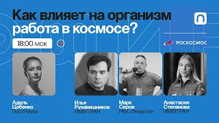 Как влияет на организм работа в космосе? / Рубка ПостНауки