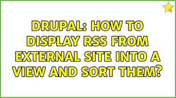 Drupal: How to display rss from external site into a view and sort them?