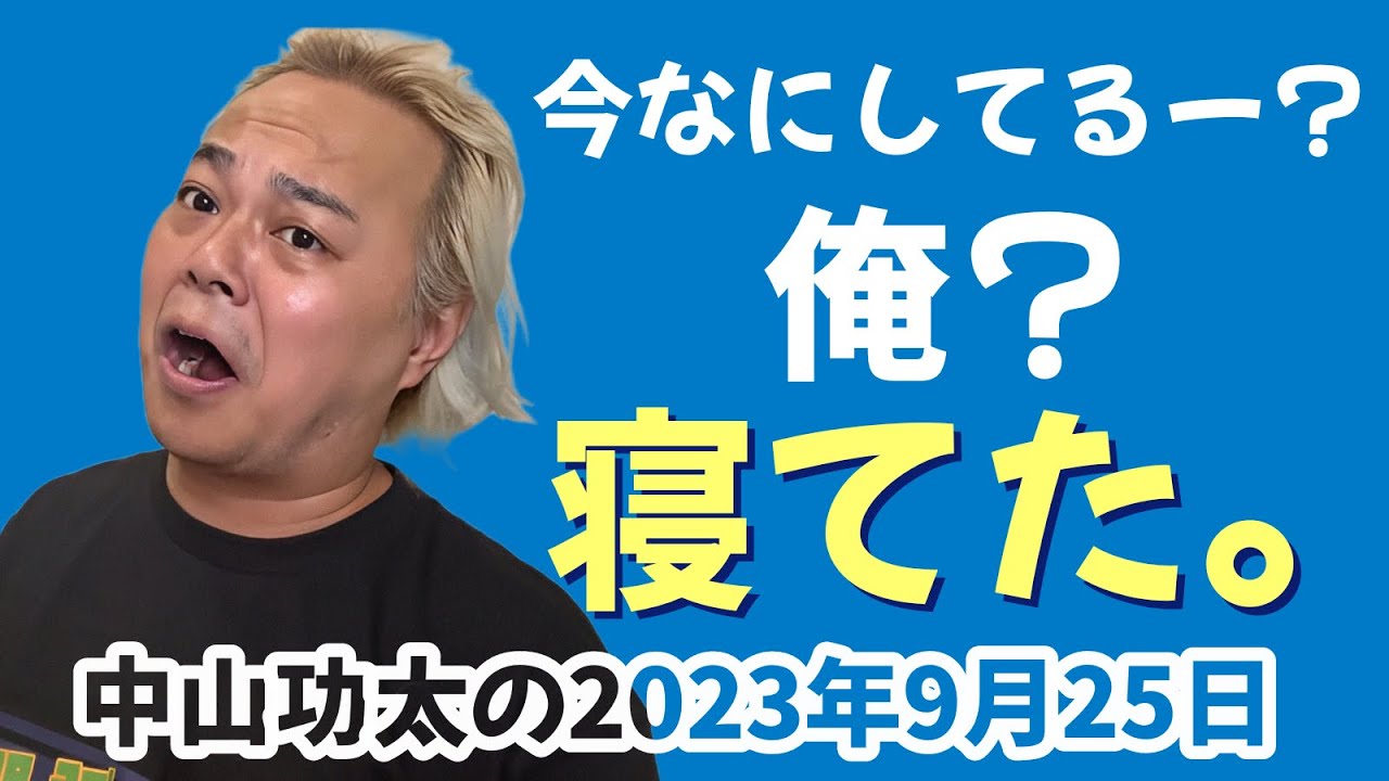 今なにしてるー？俺？寝てた。　中山功太の2023年9月25日