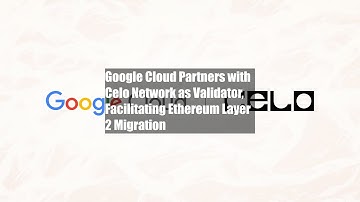 Google Cloud Partners with Celo Network as Validator, Facilitating Ethereum Layer 2 Migration