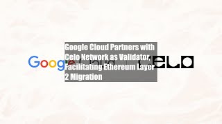 Google Cloud Partners with Celo Network as Validator, Facilitating Ethereum Layer 2 Migration