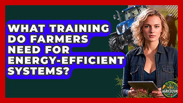 What Training Do Farmers Need For Energy-efficient Systems? - The World of Agriculture