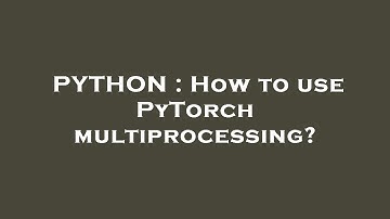 PYTHON : How to use PyTorch multiprocessing?