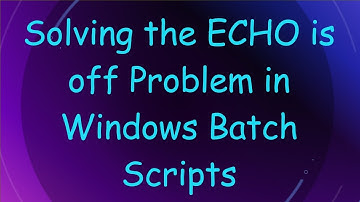 Solving the ECHO is off Problem in Windows Batch Scripts