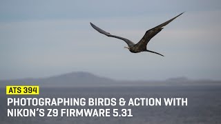 Photographing Birds & Action with Nikon’s Z9 Firmware 5.31 (ATS 394)