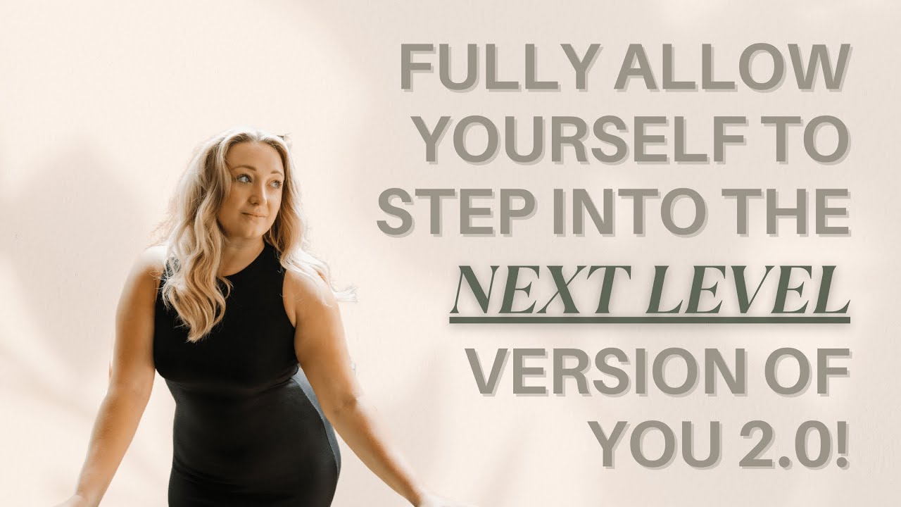 Fully Allow Yourself to Step Into the Next Level Version of You 2.0