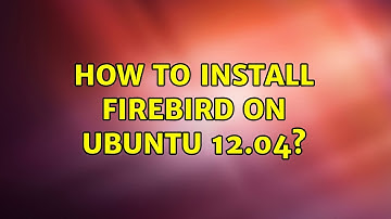 Ubuntu: How to install FireBird on Ubuntu 12.04? (3 Solutions!!)