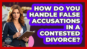 How Do You Handle False Accusations In A Contested Divorce? - Get Divorce Answers
