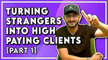 5 Steps To Turning Strangers Into HIGH PAYING Clients [PART 1]