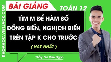 Tìm m để hàm số đồng biến, nghịch biến trên tập K cho trước - Toán học 12 - Thầy Vũ Ngọc (HAY NHẤT)