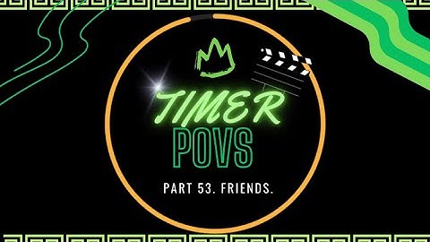 TIMER POVS. part 53 friends.