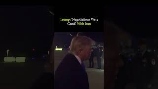 Trump ‘Negotiations Were Good’ With Iran