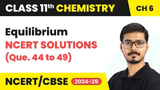 Equilibrium - NCERT Solutions (Que. 44 to 49) | Class 11 Chemistry Chapter 6 | CBSE 2024-25