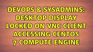 DevOps & SysAdmins: Desktop Display Locked on VNC Client accessing Centos 7 Compute Engine Wealth