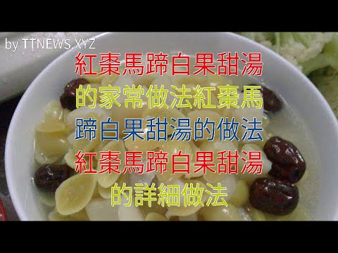 紅棗馬蹄白果甜湯的家常做法紅棗馬蹄白果甜湯的做法 紅棗馬蹄白果甜湯的詳細做法