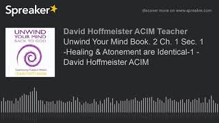 Unwind Your Mind Book. 2 Ch. 1 Sec. 1 -Healing & Atonement are Identical-1 - David Hoffmeister ACIM