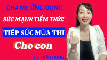 CHA MẸ ỨNG DỤNG SỨC MẠNH TIỀM THỨC TIẾP SỨC MÙA THI CHO CON