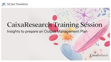 CaixaResearch Online Training Session – Insights to prepare an Output Management Plan