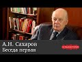 Андрей Николаевич Сахаров. Беседа первая