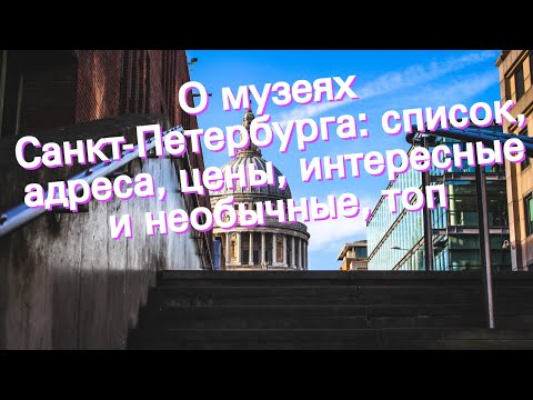 О музеях Санкт-Петербурга: список, адреса, цены, интересные и необычные, топ