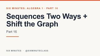 Sequences Two Ways and Shift the Graph | Six Minutes: Algebra 1, Part 16