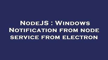 NodeJS : Windows Notification from node service from electron
