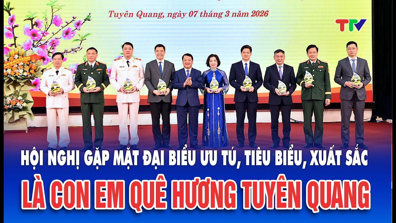 Thời sự trưa 7/3/2026| Tuyên Quang tổ chức gặp mặt đại biểu ưu tú, tiêu biểu quê hương Tuyên Quang