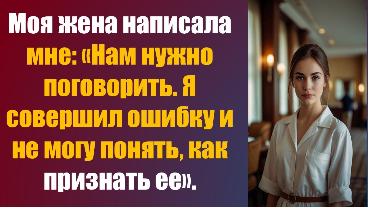 Моя жена написала мне: «Нам нужно поговорить. Я совершил ошибку и не могу понять, как признать ее».