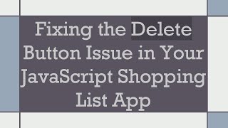 Fixing the Delete Button Issue in Your JavaScript Shopping List App