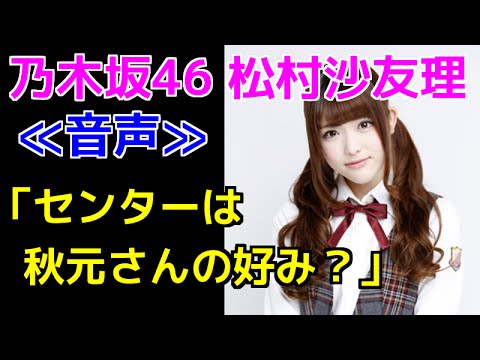 ≪音声≫乃木坂46松村沙友理が衝撃発言!!「センターは秋元康さんの好み？」