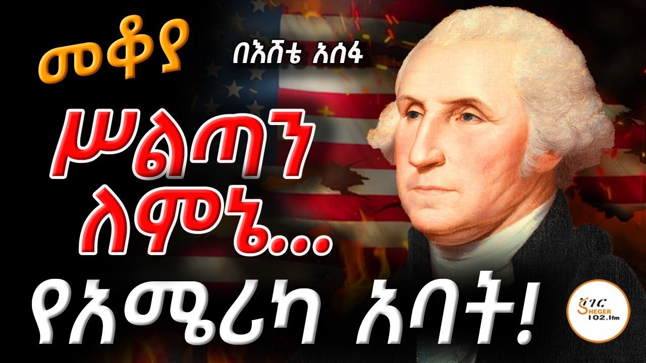 Mekoya ሦልጣን ለምኔ...የአሜሪካ አባት #GeorgeWashington  በእሸቴ አሰፋ  Eshete Assefa @ShegerFM1021Radio