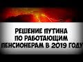 Решение Путина по работающим пенсионерам в 2019 году