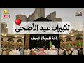 بث مباشر تكبيرات عيد الأضحى المبارك 2026 بصوت جميل لنجعلها تملأ الدنيا الله أكبر الله أكبر 