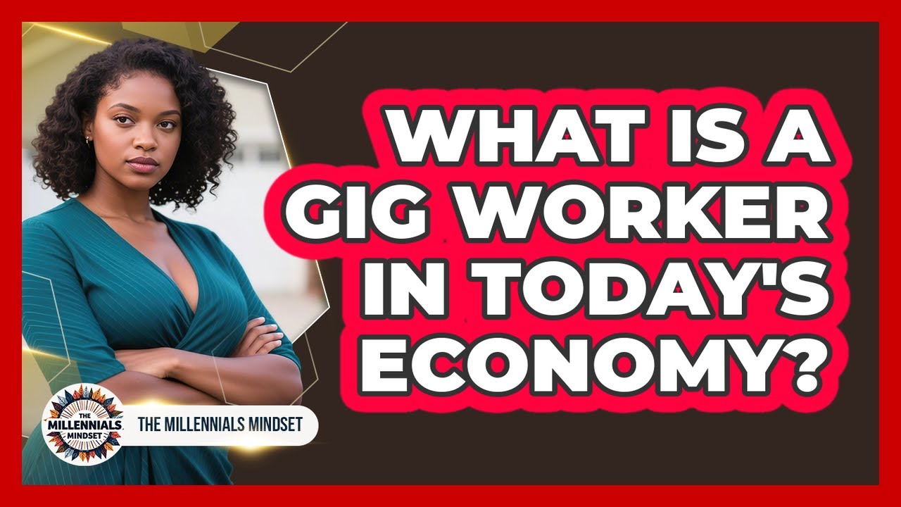 What Is A Gig Worker In Today's Economy? - The Millennials Mindset