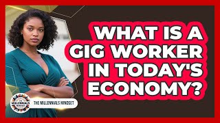 What Is A Gig Worker In Today's Economy? - The Millennials Mindset