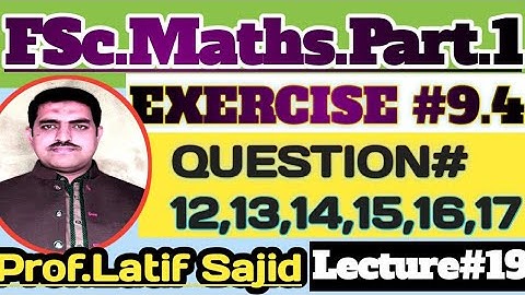 11th Math||Exercise#9.4||Question#12,13,14,15,16,17||CH#09||Lec#19||Prof.Latif Sajid