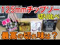 【2021最新】125mmチップソーの切り比べ！ブラックパールに勝つのは？神業？どんなもんじゃいGOLD？格安かまいたち？