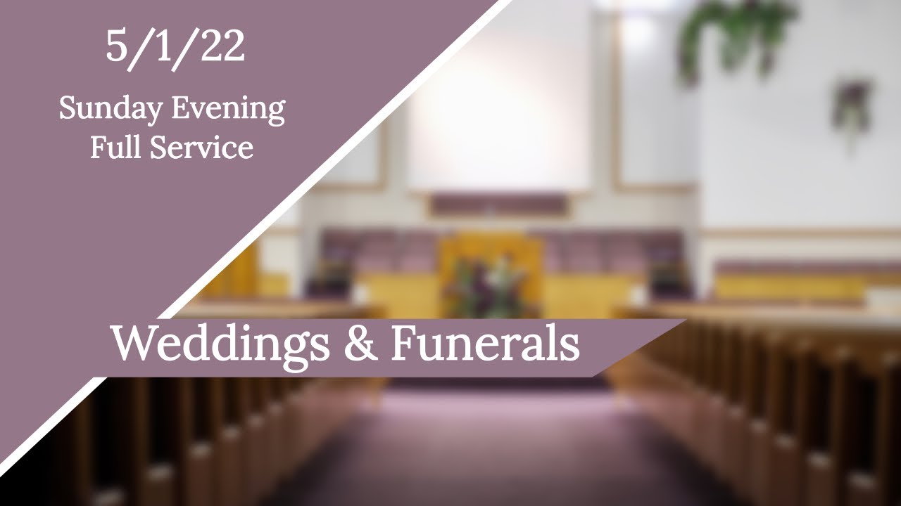 5/1/22 Sunday Evening Service “Weddings & Funerals” YouTube