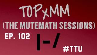 EPISODE 102: Suggestion Session 22 - TOPxMM (the MUTEMATH sessions) REACTION