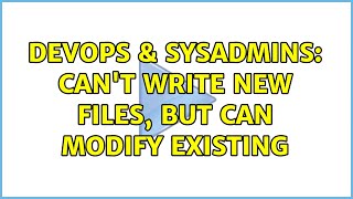 DevOps & SysAdmins: Can't write new files, but can modify existing Information