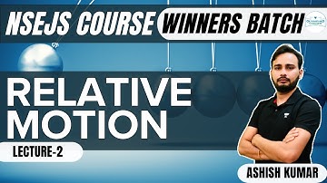 L-2 Relative Motion | Winners Batch | NSEJS Course | Physics | Ashish Kumar