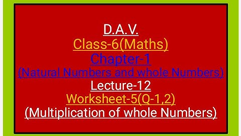 D.A.V.,Maths, Class-6, Chapter-1,worksheet-5(Q-1, 2), lecture-12(Multiplication of whole numbers)