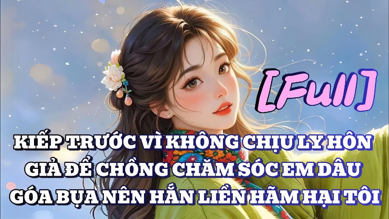 [FULL] KIẾP TRƯỚC VÌ KHÔNG CHỊU LY HÔN GIẢ ĐỂ CHỒNG CHĂM SÓC EM DÂU GÓA BỤA NÊN HẮN LIỀN HÃM HẠI TÔI