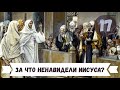 17 - ЗА ЧТО НЕНАВИДЕЛИ ИИСУСА ХРИСТА?