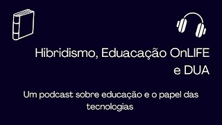 Hibridismo, Eduacação OnLIFE e DUA: um podcast sobre educação e o papel das tecnologias