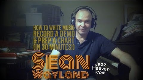 Sean Wayland Masterclass: How to Write Music, Record a Demo & Prep a Chart in 30 Min! JAZZHEAVEN.COM