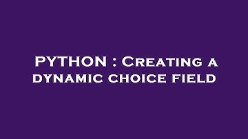 PYTHON : Creating a dynamic choice field