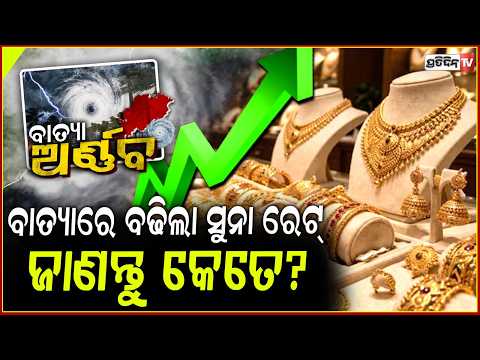 କାଲି କମିଥିଲା ଦର ଆଜି ହଠାତ ବାତ୍ୟା ପାଇଁ ବଢିଗଲା ସୁନା ଦର, ଚିନ୍ତାରେ ଗ୍ରାହକ ! gold silver price hike