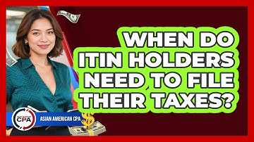 When Do ITIN Holders Need To File Their Taxes? - Asian American CPA
