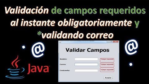 Validación de campos obligatorios / CAMPO CORREO VALIDO / Validaciones en TIEMPO REAL / JAVA